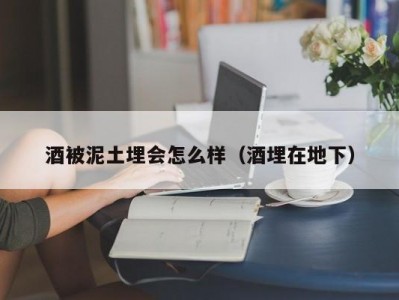 酒被泥土埋会怎么样（酒埋在地下）