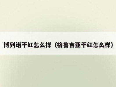 博列诺干红怎么样（格鲁吉亚干红怎么样）