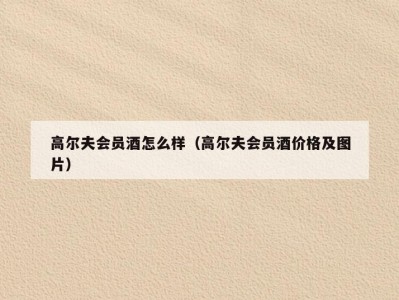 高尔夫会员酒怎么样（高尔夫会员酒价格及图片）