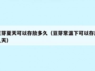 豆芽夏天可以存放多久（豆芽常温下可以存放几天）