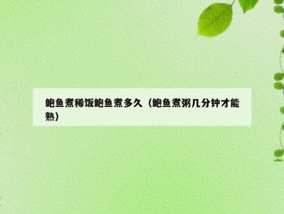 鲍鱼煮稀饭鲍鱼煮多久（鲍鱼煮粥几分钟才能熟）