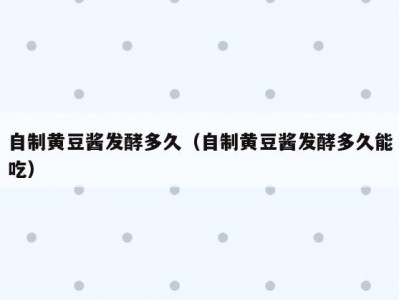自制黄豆酱发酵多久（自制黄豆酱发酵多久能吃）