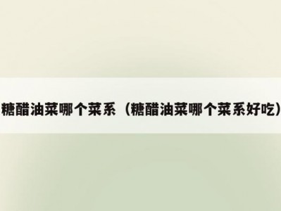 糖醋油菜哪个菜系（糖醋油菜哪个菜系好吃）