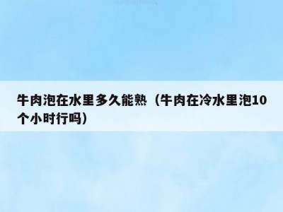 牛肉泡在水里多久能熟（牛肉在冷水里泡10个小时行吗）