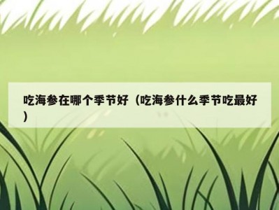 吃海参在哪个季节好（吃海参什么季节吃最好）