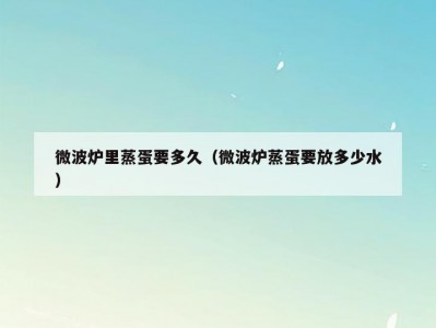 微波炉里蒸蛋要多久（微波炉蒸蛋要放多少水）