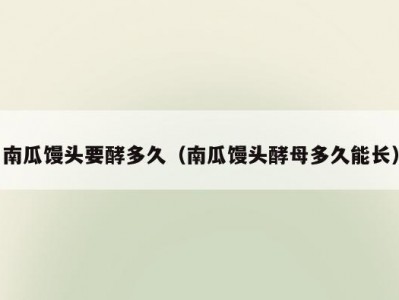 南瓜馒头要酵多久（南瓜馒头酵母多久能长）
