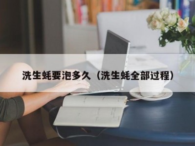 洗生蚝要泡多久（洗生蚝全部过程）