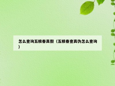 怎么查询五粮春真假（五粮春查真伪怎么查询）