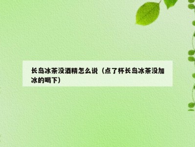 长岛冰茶没酒精怎么说（点了杯长岛冰茶没加冰的喝下）