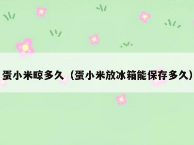 蛋小米晾多久（蛋小米放冰箱能保存多久）