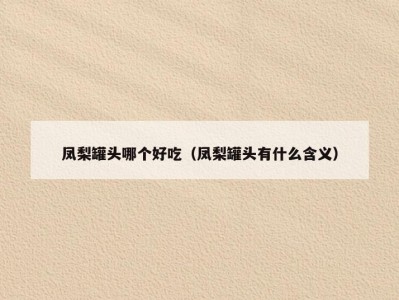 凤梨罐头哪个好吃（凤梨罐头有什么含义）