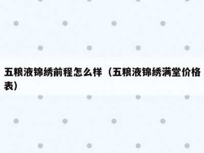 五粮液锦绣前程怎么样（五粮液锦绣满堂价格表）