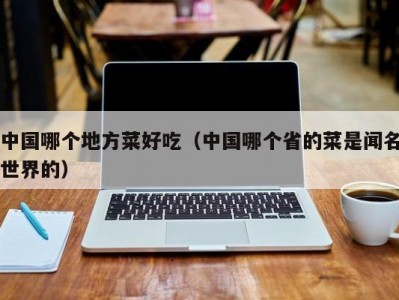 中国哪个地方菜好吃（中国哪个省的菜是闻名世界的）