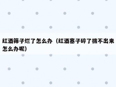红酒筛子烂了怎么办（红酒塞子碎了拔不出来怎么办呢）