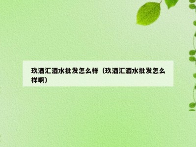 玖酒汇酒水批发怎么样（玖酒汇酒水批发怎么样啊）