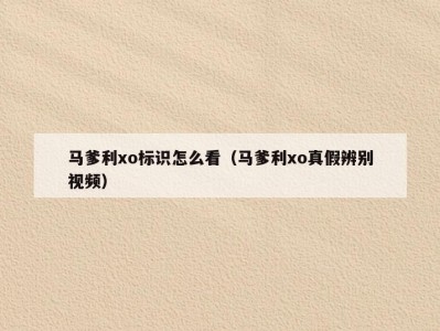 马爹利xo标识怎么看（马爹利xo真假辨别视频）
