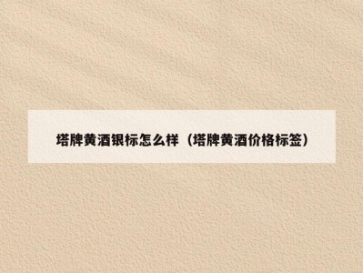 塔牌黄酒银标怎么样（塔牌黄酒价格标签）
