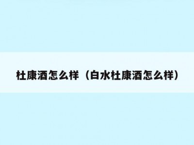 杜康酒怎么样（白水杜康酒怎么样）