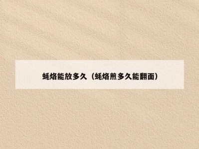 蚝烙能放多久（蚝烙煎多久能翻面）