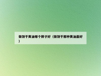 做饼干黄油哪个牌子好（做饼干那种黄油最好）