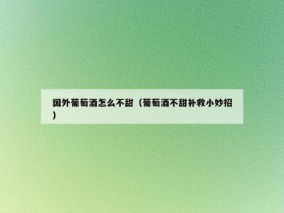 国外葡萄酒怎么不甜（葡萄酒不甜补救小妙招）