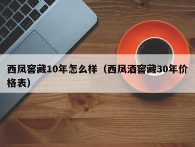 西凤窖藏10年怎么样（西凤酒窖藏30年价格表）