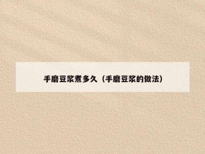 手磨豆浆煮多久（手磨豆浆的做法）