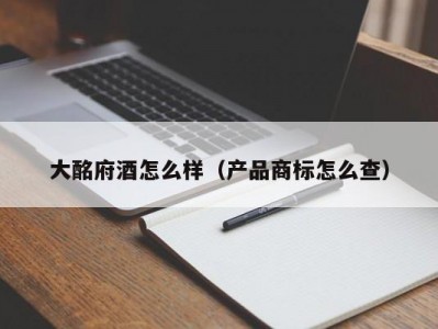 大酩府酒怎么样（产品商标怎么查）