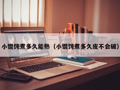 小馄饨煮多久能熟（小馄饨煮多久皮不会破）
