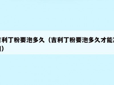 吉利丁粉要泡多久（吉利丁粉要泡多久才能凝固）