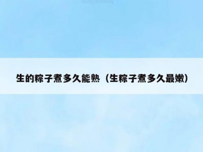 生的粽子煮多久能熟（生粽子煮多久最嫩）