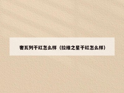 奢瓦列干红怎么样（拉维之星干红怎么样）