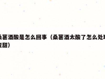 桑葚酒酸是怎么回事（桑葚酒太酸了怎么处理变甜）