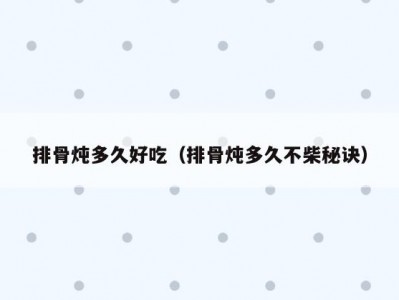 排骨炖多久好吃（排骨炖多久不柴秘诀）
