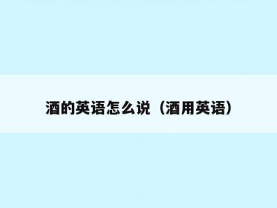 酒的英语怎么说（酒用英语）