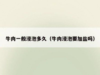 牛肉一般浸泡多久（牛肉浸泡要加盐吗）