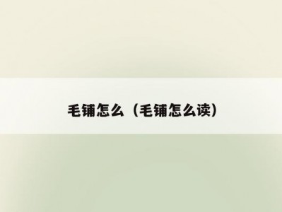 毛铺怎么（毛铺怎么读）