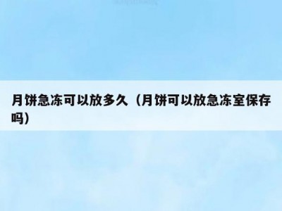 月饼急冻可以放多久（月饼可以放急冻室保存吗）