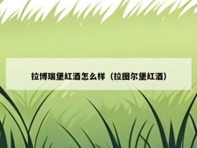 拉博瑞堡红酒怎么样（拉图尔堡红酒）