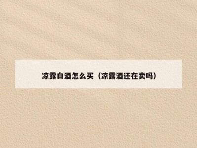 凉露白酒怎么买（凉露酒还在卖吗）