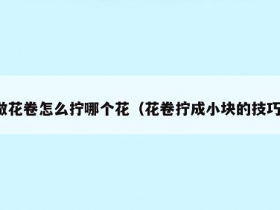 做花卷怎么拧哪个花（花卷拧成小块的技巧）