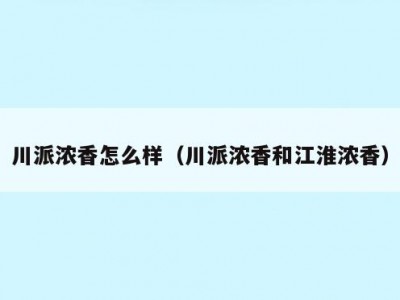川派浓香怎么样（川派浓香和江淮浓香）