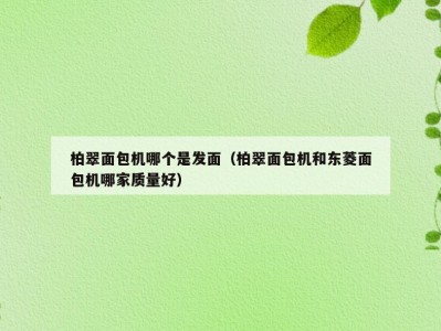 柏翠面包机哪个是发面（柏翠面包机和东菱面包机哪家质量好）
