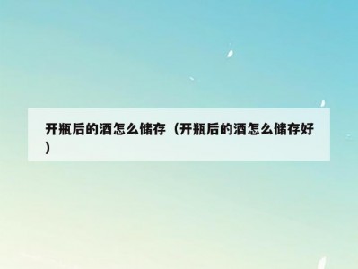 开瓶后的酒怎么储存（开瓶后的酒怎么储存好）