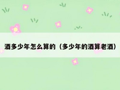 酒多少年怎么算的（多少年的酒算老酒）