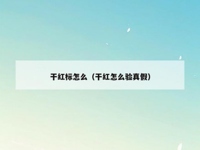 干红标怎么（干红怎么验真假）