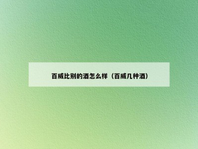 百威比别的酒怎么样（百威几种酒）