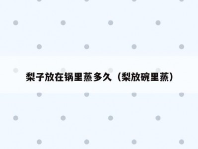 梨子放在锅里蒸多久（梨放碗里蒸）