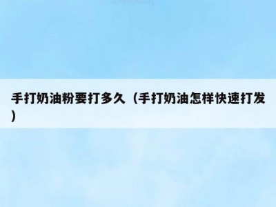 手打奶油粉要打多久（手打奶油怎样快速打发）